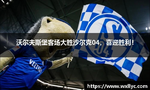 沃尔夫斯堡客场大胜沙尔克04，喜迎胜利！