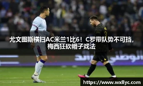 尤文图斯横扫AC米兰1比6！C罗带队势不可挡，梅西狂砍帽子戏法