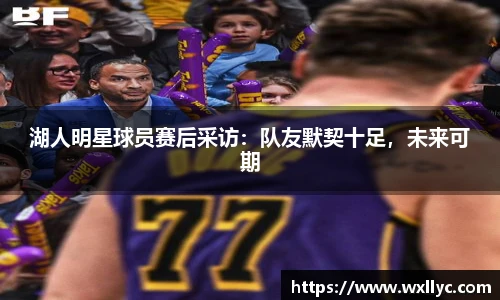 湖人明星球员赛后采访：队友默契十足，未来可期