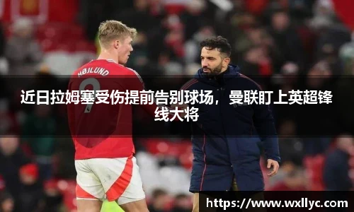 近日拉姆塞受伤提前告别球场，曼联盯上英超锋线大将