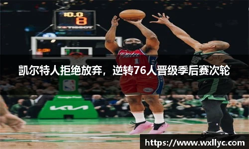 凯尔特人拒绝放弃，逆转76人晋级季后赛次轮