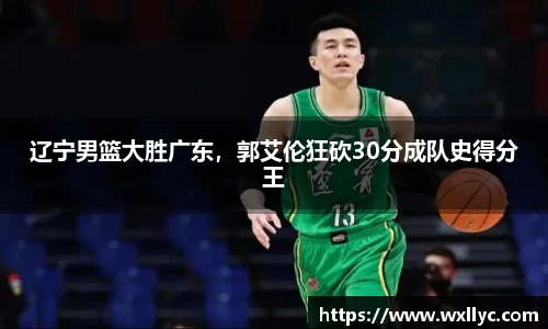 辽宁男篮大胜广东，郭艾伦狂砍30分成队史得分王