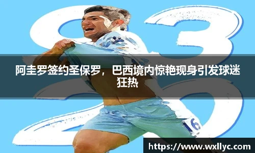 阿圭罗签约圣保罗，巴西境内惊艳现身引发球迷狂热
