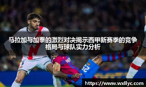 马拉加与加泰的激烈对决揭示西甲新赛季的竞争格局与球队实力分析