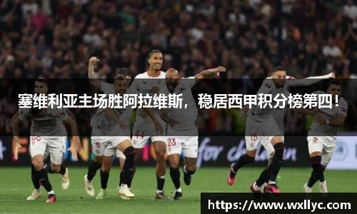 塞维利亚主场胜阿拉维斯，稳居西甲积分榜第四！