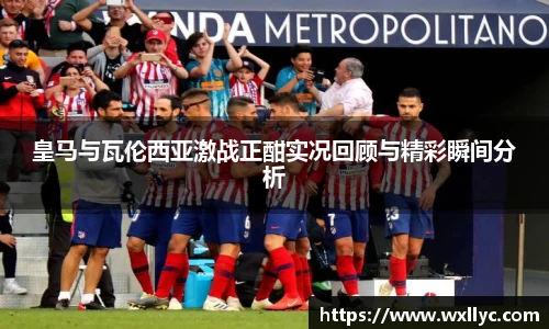 皇马与瓦伦西亚激战正酣实况回顾与精彩瞬间分析