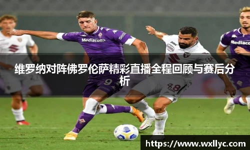 维罗纳对阵佛罗伦萨精彩直播全程回顾与赛后分析
