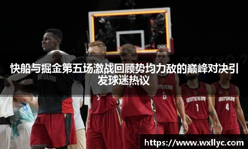 快船与掘金第五场激战回顾势均力敌的巅峰对决引发球迷热议