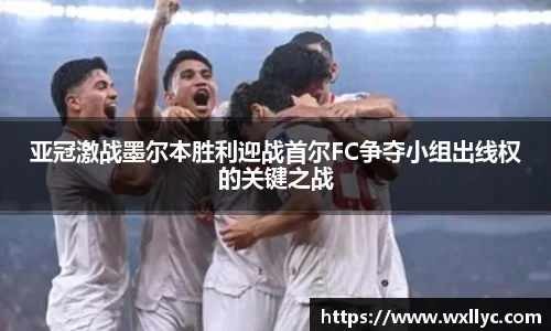 亚冠激战墨尔本胜利迎战首尔FC争夺小组出线权的关键之战