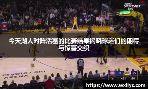 今天湖人对阵活塞的比赛结果揭晓球迷们的期待与惊喜交织