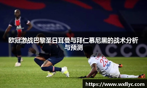 欧冠激战巴黎圣日耳曼与拜仁慕尼黑的战术分析与预测