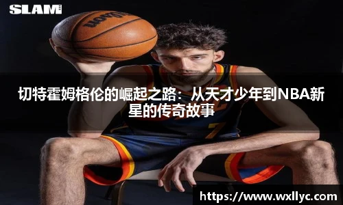 切特霍姆格伦的崛起之路：从天才少年到NBA新星的传奇故事